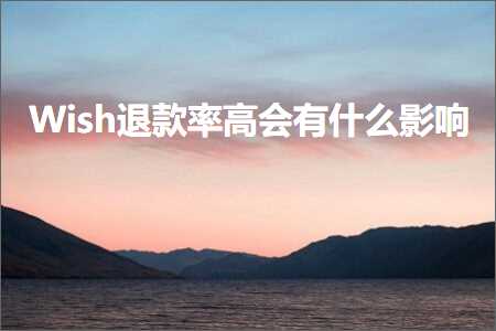 璺ㄥ鐢靛晢鐭ヨ瘑:Wish閫€娆剧巼楂樹細鏈変粈涔堝奖鍝? width=