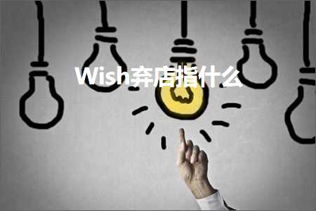 跨境电商知识:Wish弃店指什么