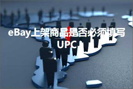 跨境电商知识:eBay上架商品是否必须填写UPC