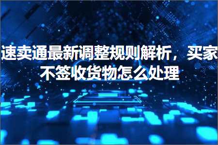 璺ㄥ鐢靛晢鐭ヨ瘑:閫熷崠閫氭渶鏂拌皟鏁磋鍒欒В鏋愶紝涔板涓嶇鏀惰揣鐗╂€庝箞澶勭悊